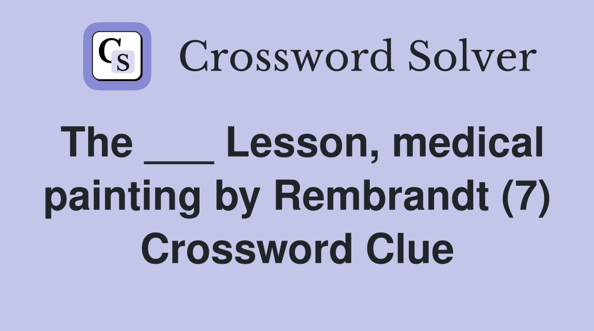 The ___ Lesson, medical painting by Rembrandt (7) Crossword Clue